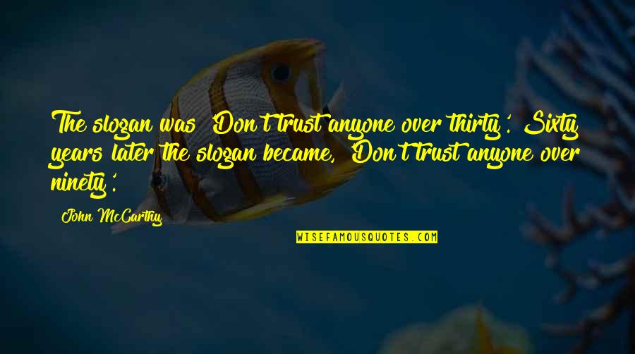 Slogan On Quotes By John McCarthy: The slogan was 'Don't trust anyone over thirty'. Slogan On Quotes By John McCarthy: The slogan was 'Don't trust anyone over thirty'.