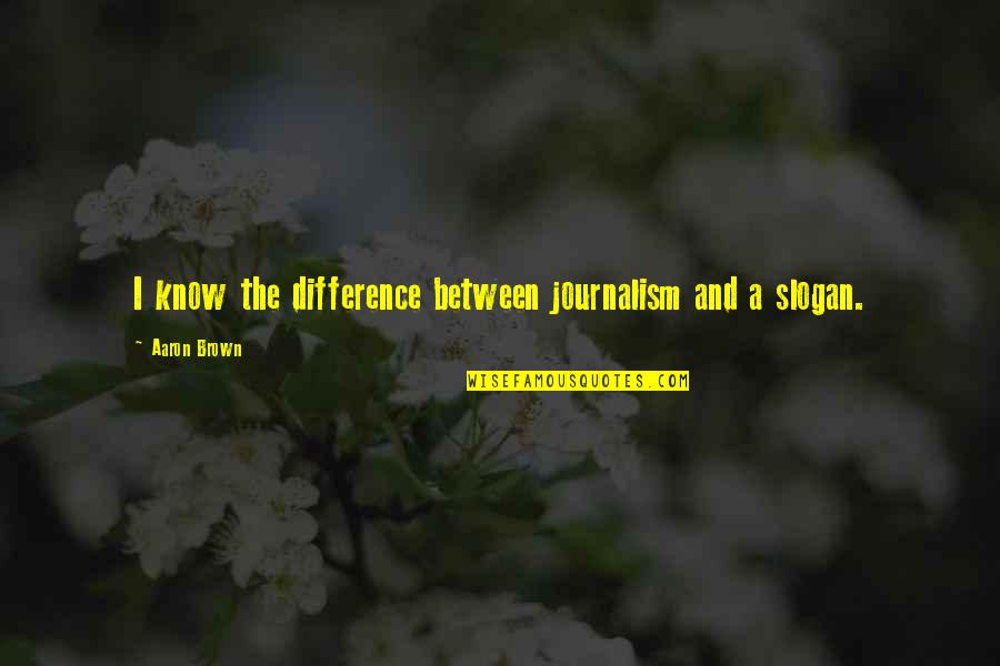 Slogan Quotes By Aaron Brown: I know the difference between journalism and a