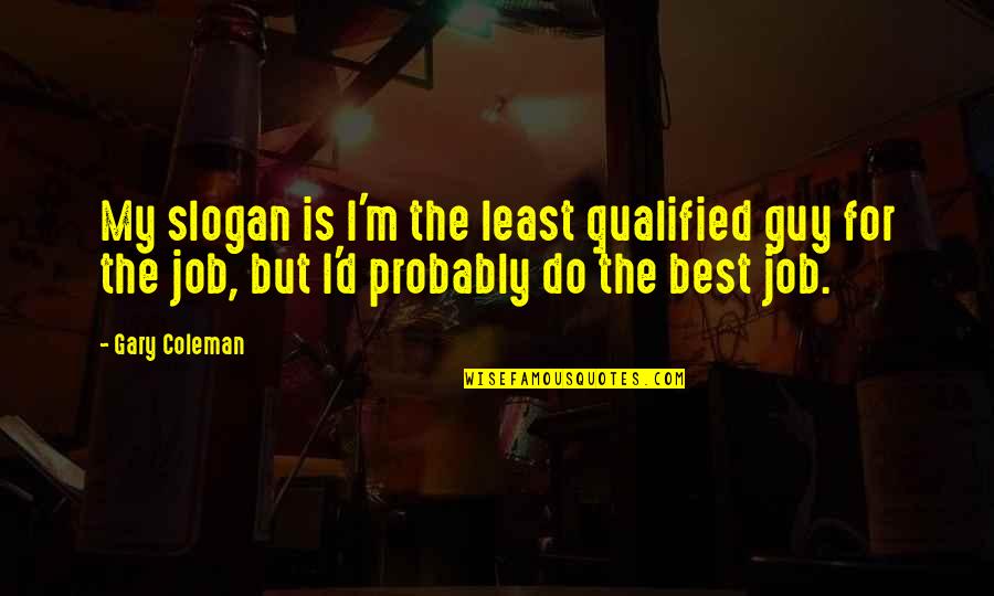 Slogan Quotes By Gary Coleman: My slogan is I'm the least qualified guy