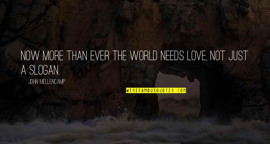 Slogan Quotes By John Mellencamp: Now more than ever the world needs love,