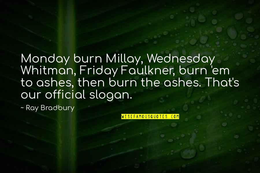 Slogan Quotes By Ray Bradbury: Monday burn Millay, Wednesday Whitman, Friday Faulkner, burn