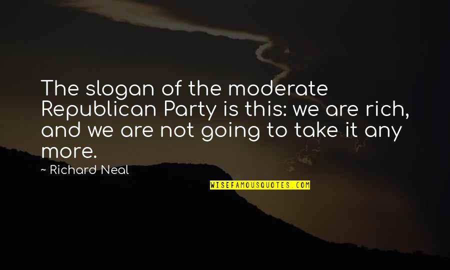 Slogan Quotes By Richard Neal: The slogan of the moderate Republican Party is