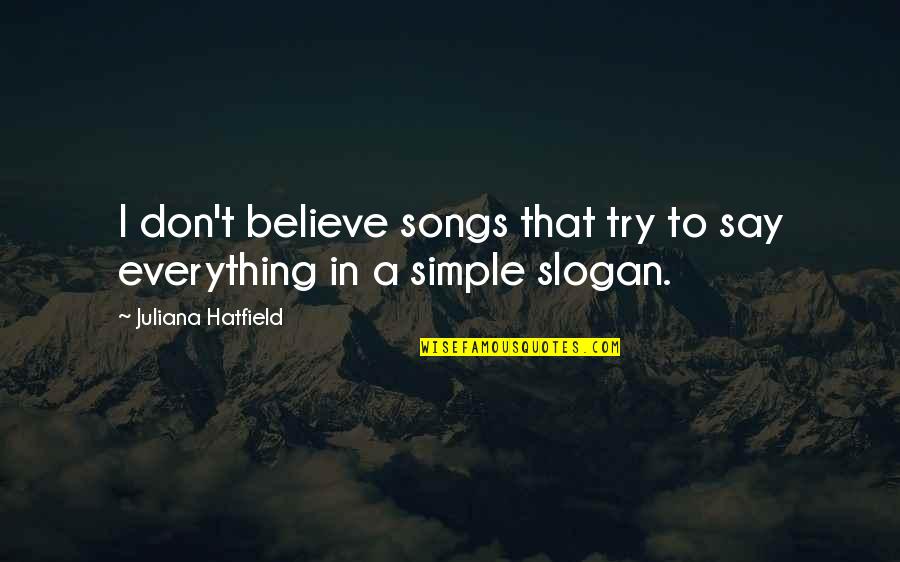 Slogan Vs Quotes By Juliana Hatfield: I don't believe songs that try to say Slogan Vs Quotes By Juliana Hatfield: I don't believe songs that try to say