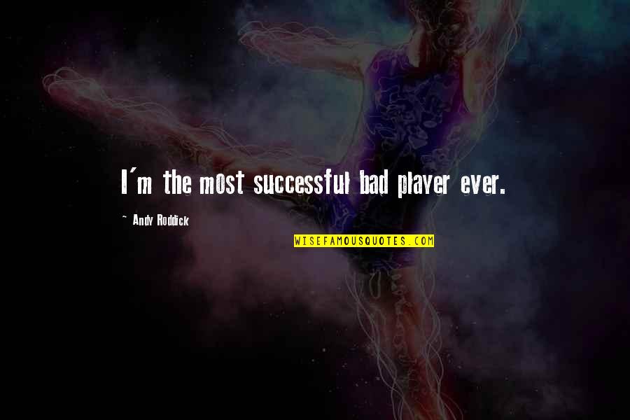 Sloganeers Quotes By Andy Roddick: I'm the most successful bad player ever.