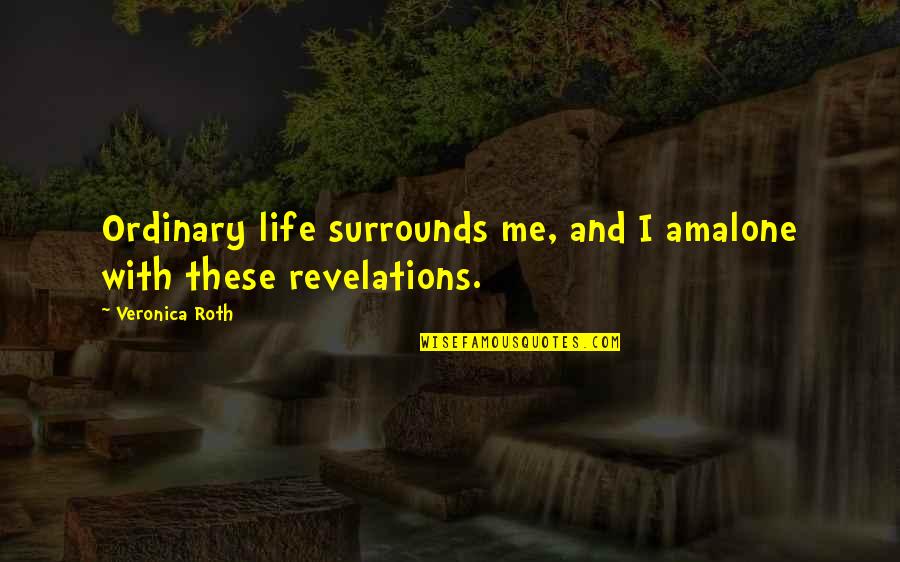 Sloganeers Quotes By Veronica Roth: Ordinary life surrounds me, and I amalone with