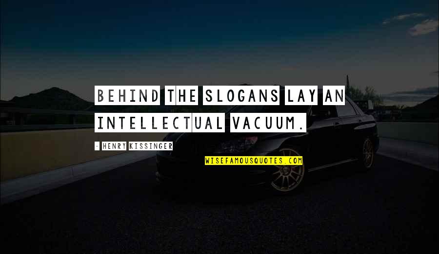 Slogans Quotes By Henry Kissinger: Behind the slogans lay an intellectual vacuum. Slogans Quotes By Henry Kissinger: Behind the slogans lay an intellectual vacuum.