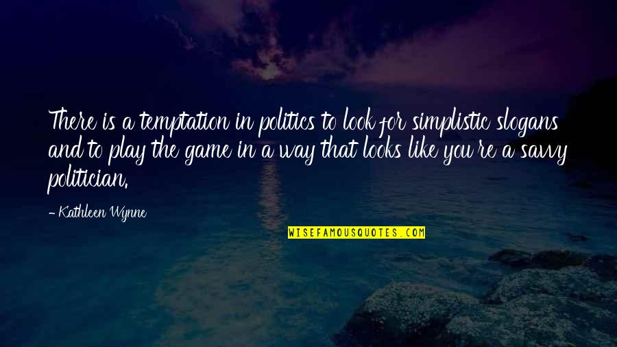 Slogans Quotes By Kathleen Wynne: There is a temptation in politics to look Slogans Quotes By Kathleen Wynne: There is a temptation in politics to look