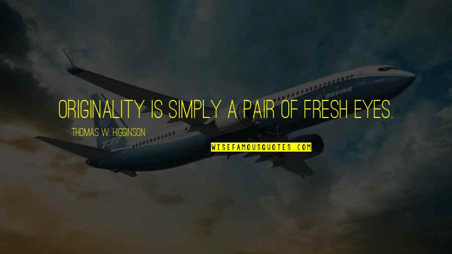 Slogged Away Quotes By Thomas W. Higginson: Originality is simply a pair of fresh eyes.
