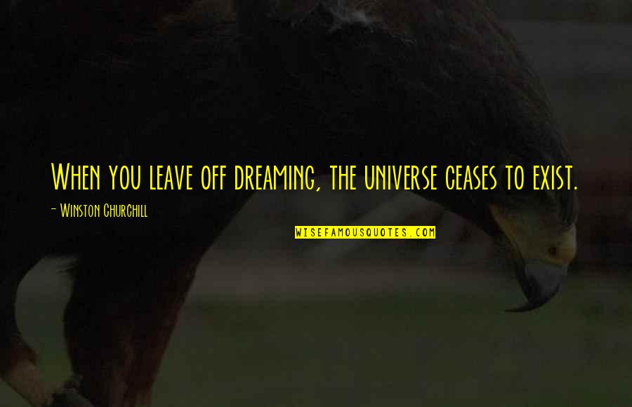 Slojevite Quotes By Winston Churchill: When you leave off dreaming, the universe ceases Slojevite Quotes By Winston Churchill: When you leave off dreaming, the universe ceases