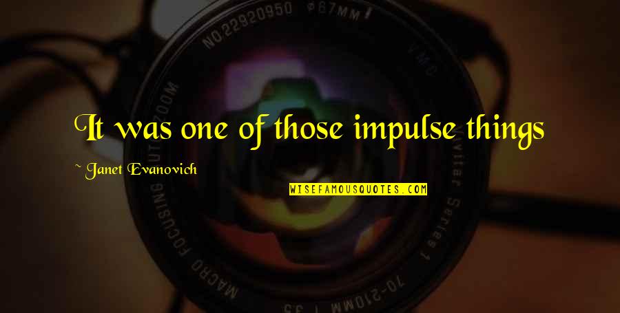 Slomljen Displej Quotes By Janet Evanovich: It was one of those impulse things Slomljen Displej Quotes By Janet Evanovich: It was one of those impulse things
