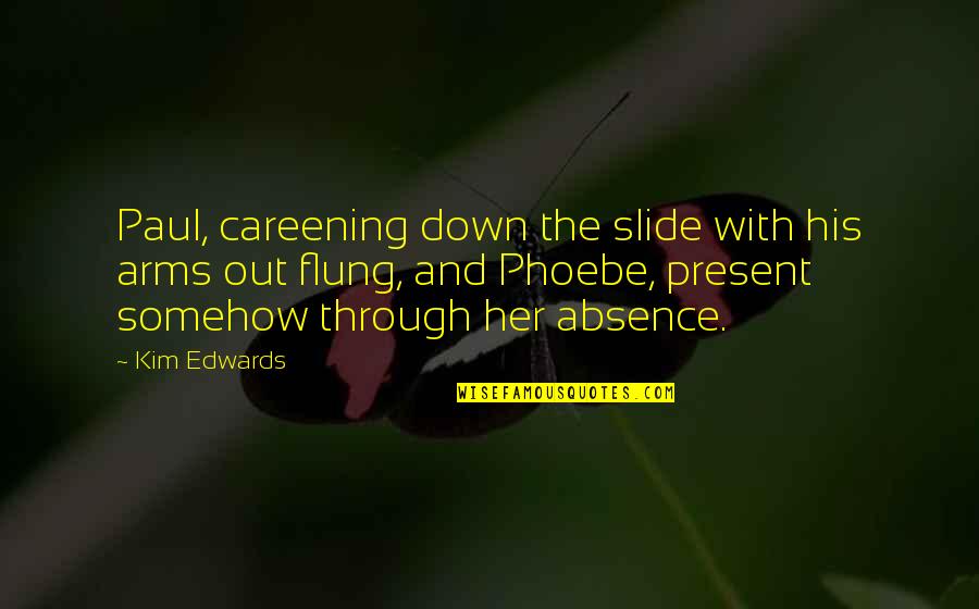 Slon Komora Quotes By Kim Edwards: Paul, careening down the slide with his arms Slon Komora Quotes By Kim Edwards: Paul, careening down the slide with his arms
