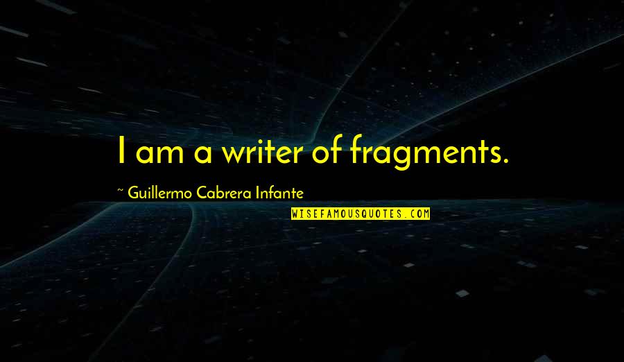 Slonaker House Quotes By Guillermo Cabrera Infante: I am a writer of fragments.