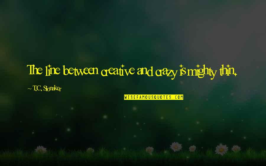 Slonaker Quotes By T.C. Slonaker: The line between creative and crazy is mighty Slonaker Quotes By T.C. Slonaker: The line between creative and crazy is mighty
