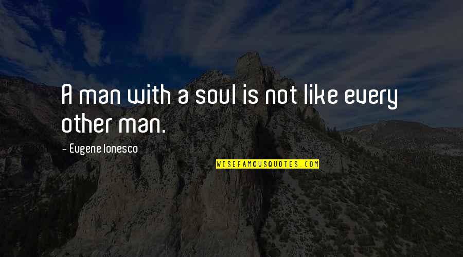 Slonimskys Thesaurus Quotes By Eugene Ionesco: A man with a soul is not like