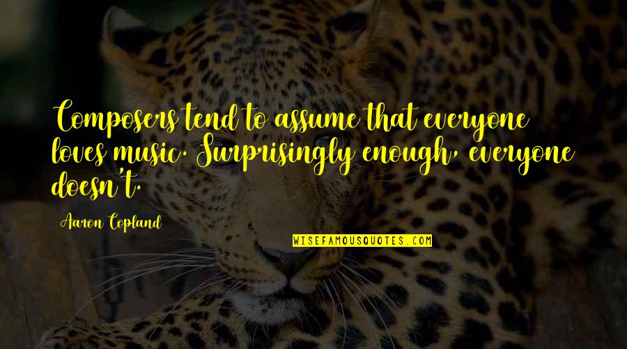 Slooow Down Quotes By Aaron Copland: Composers tend to assume that everyone loves music. Slooow Down Quotes By Aaron Copland: Composers tend to assume that everyone loves music.
