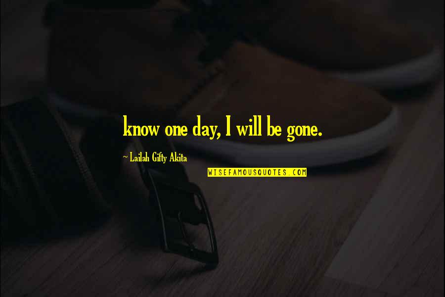 Sloops And Schooners Quotes By Lailah Gifty Akita: know one day, I will be gone.