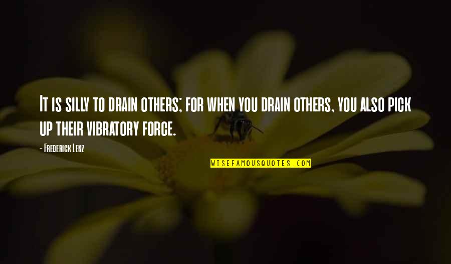Sloppier Quotes By Frederick Lenz: It is silly to drain others; for when