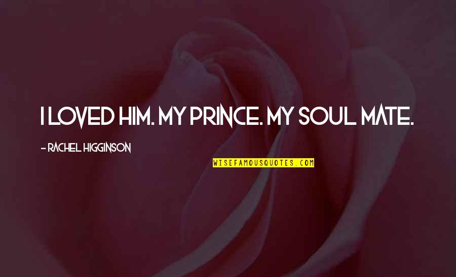 Sloppier Quotes By Rachel Higginson: I loved him. My prince. My soul mate. Sloppier Quotes By Rachel Higginson: I loved him. My prince. My soul mate.