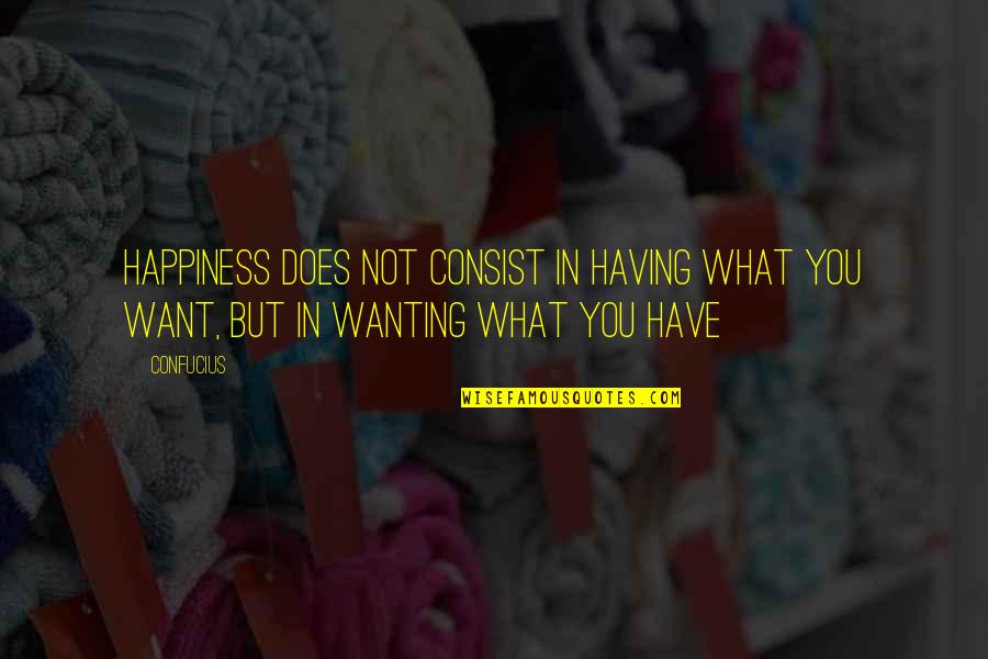 Sloppy Eater Quotes By Confucius: Happiness does not consist in having what you