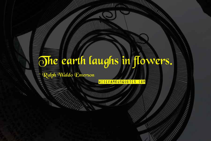 Sloppy Eater Quotes By Ralph Waldo Emerson: The earth laughs in flowers.