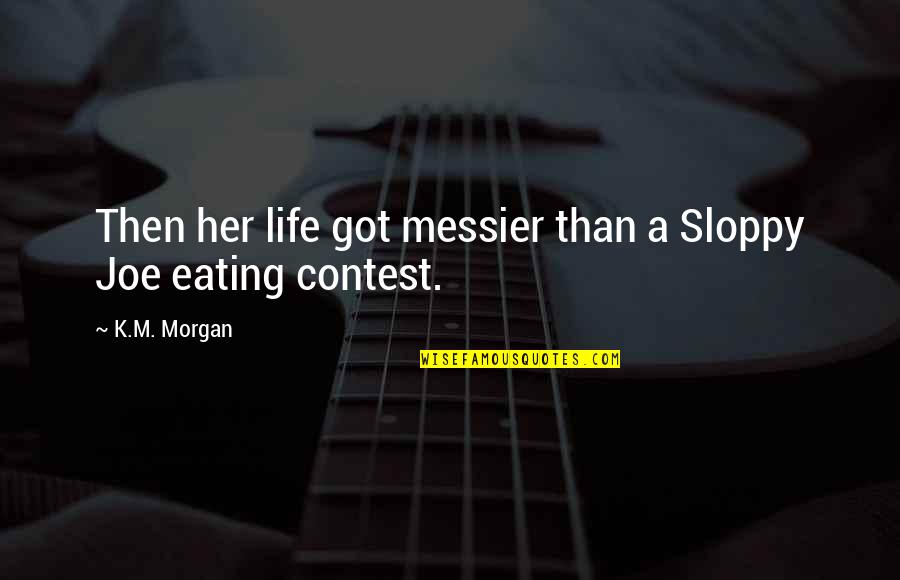 Sloppy Joe Quotes By K.M. Morgan: Then her life got messier than a Sloppy
