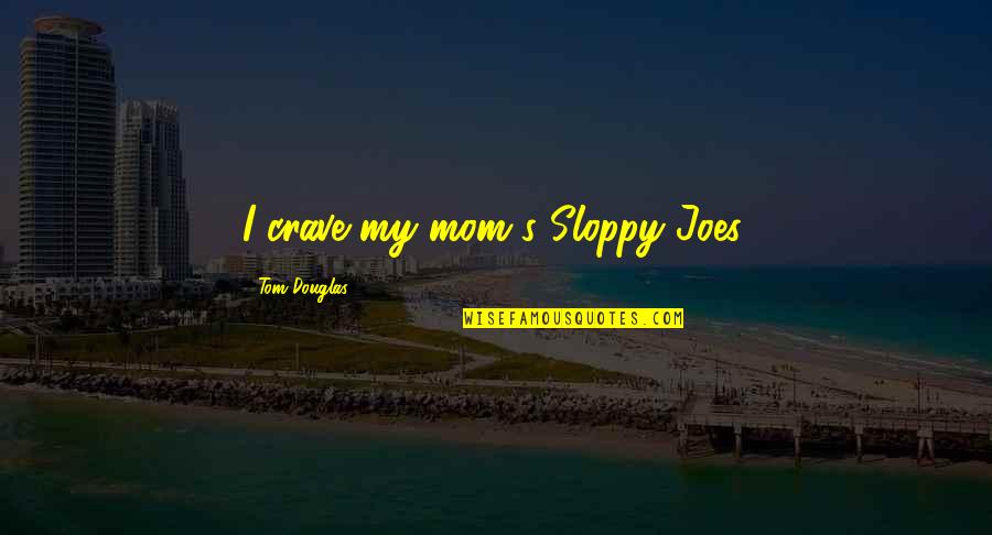 Sloppy Joes Quotes By Tom Douglas: I crave my mom's Sloppy Joes.