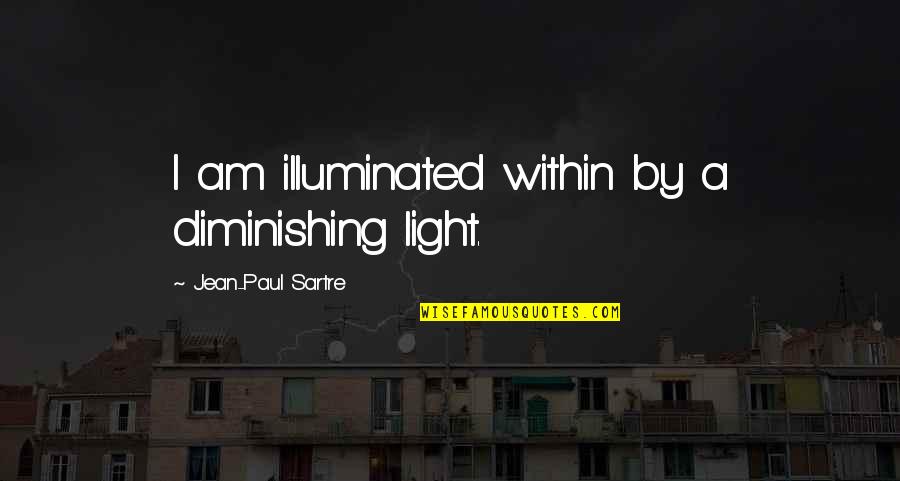 Slores Quotes By Jean-Paul Sartre: I am illuminated within by a diminishing light. Slores Quotes By Jean-Paul Sartre: I am illuminated within by a diminishing light.