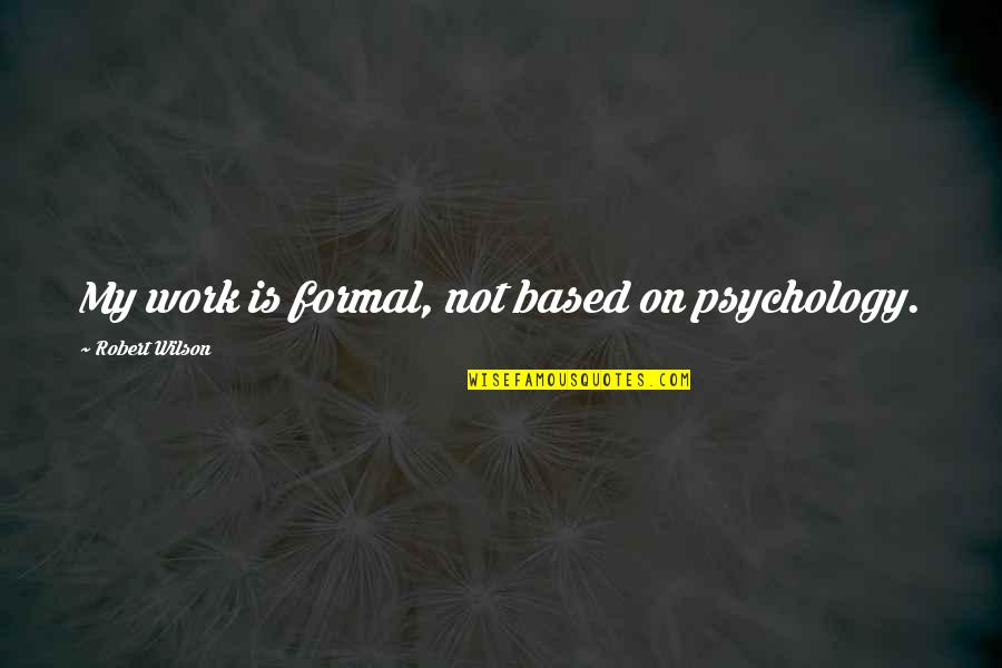Slores Quotes By Robert Wilson: My work is formal, not based on psychology. Slores Quotes By Robert Wilson: My work is formal, not based on psychology.