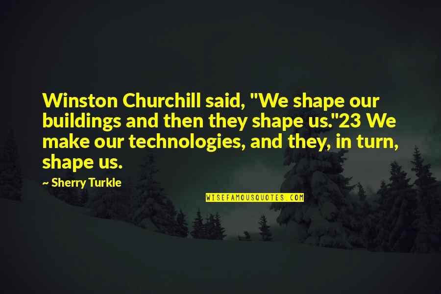 Slorg Quotes By Sherry Turkle: Winston Churchill said, "We shape our buildings and Slorg Quotes By Sherry Turkle: Winston Churchill said, "We shape our buildings and