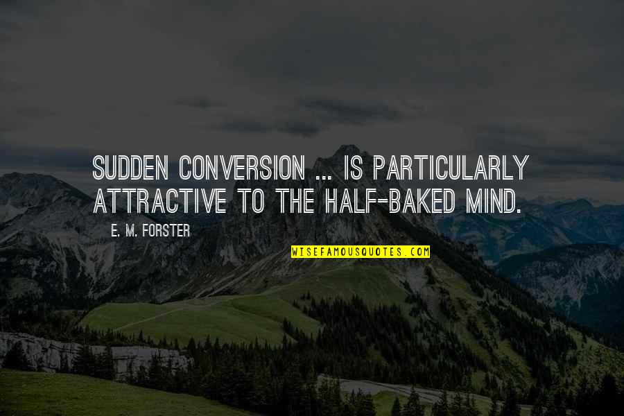 Sloshes Quotes By E. M. Forster: Sudden conversion ... is particularly attractive to the