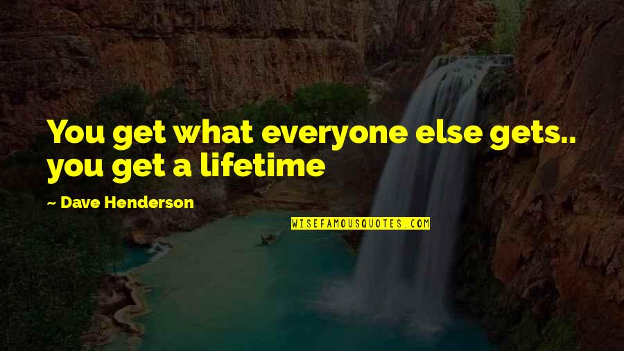 Sloshes Towards You Quotes By Dave Henderson: You get what everyone else gets.. you get