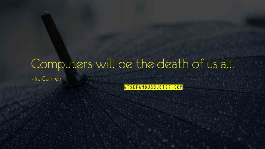 Sloshes Towards You Quotes By Ira Carmen: Computers will be the death of us all.