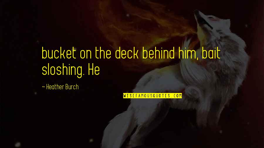 Sloshing Quotes By Heather Burch: bucket on the deck behind him, bait sloshing.