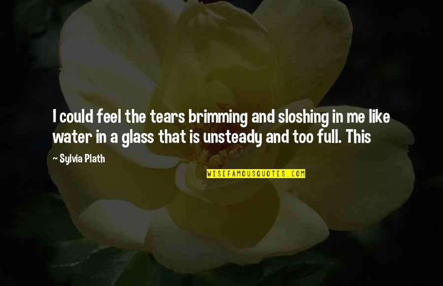 Sloshing Quotes By Sylvia Plath: I could feel the tears brimming and sloshing