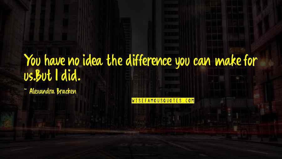 Sloterdijk Quotes By Alexandra Bracken: You have no idea the difference you can Sloterdijk Quotes By Alexandra Bracken: You have no idea the difference you can