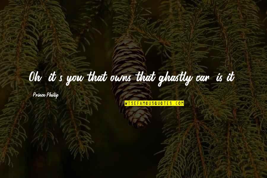 Slottens Quotes By Prince Philip: Oh, it's you that owns that ghastly car, Slottens Quotes By Prince Philip: Oh, it's you that owns that ghastly car,
