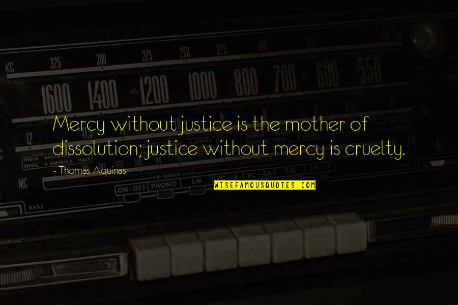 Slouching Toward Nirvana Quotes By Thomas Aquinas: Mercy without justice is the mother of dissolution;