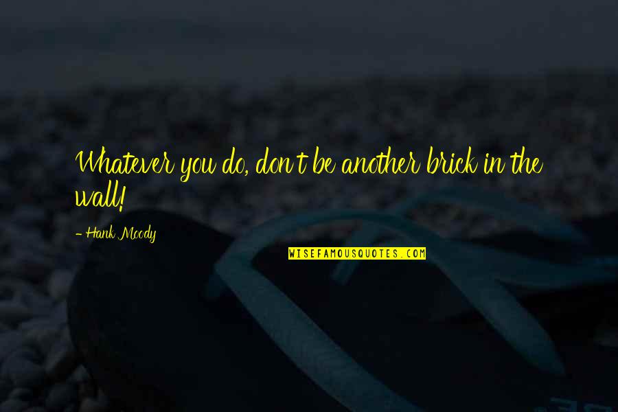 Slouchy Hat Quotes By Hank Moody: Whatever you do, don't be another brick in Slouchy Hat Quotes By Hank Moody: Whatever you do, don't be another brick in