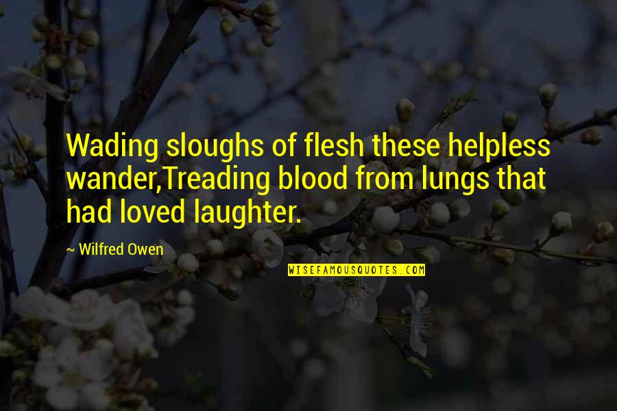 Sloughs Off Quotes By Wilfred Owen: Wading sloughs of flesh these helpless wander,Treading blood Sloughs Off Quotes By Wilfred Owen: Wading sloughs of flesh these helpless wander,Treading blood
