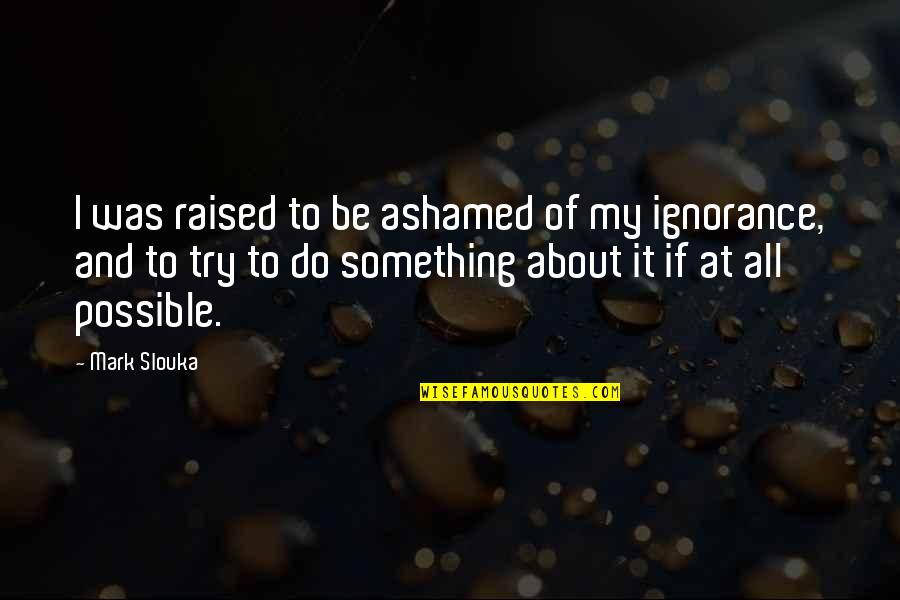 Slouka Quotes By Mark Slouka: I was raised to be ashamed of my