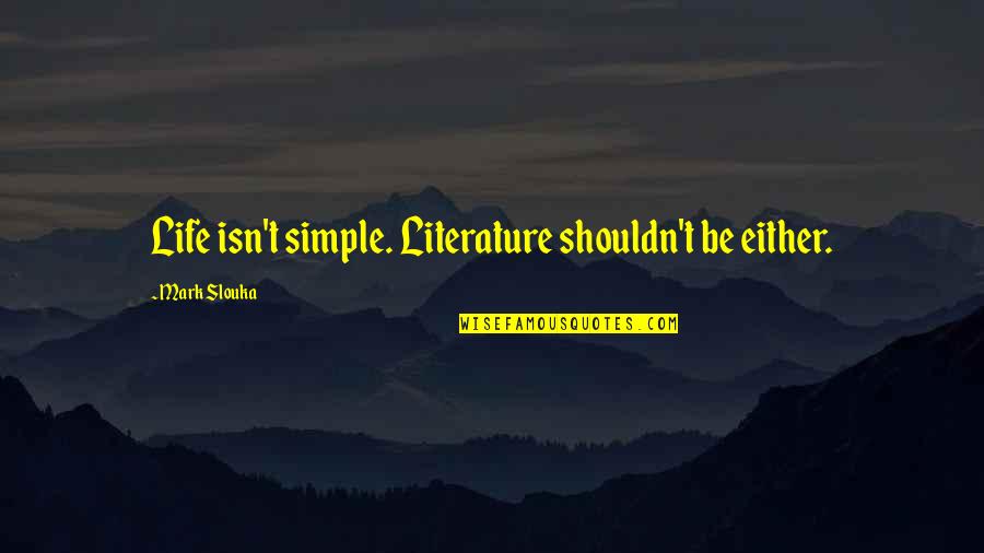 Slouka Quotes By Mark Slouka: Life isn't simple. Literature shouldn't be either.