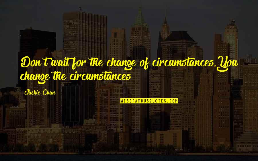 Slouka Sloukov Quotes By Jackie Chan: Don't wait for the change of circumstances.You change