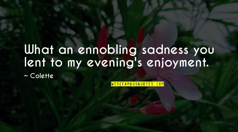 Slovekiya Quotes By Colette: What an ennobling sadness you lent to my