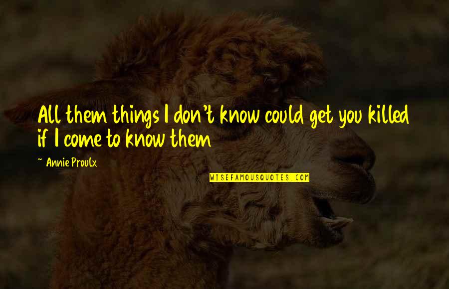 Slovem Pom H M Quotes By Annie Proulx: All them things I don't know could get