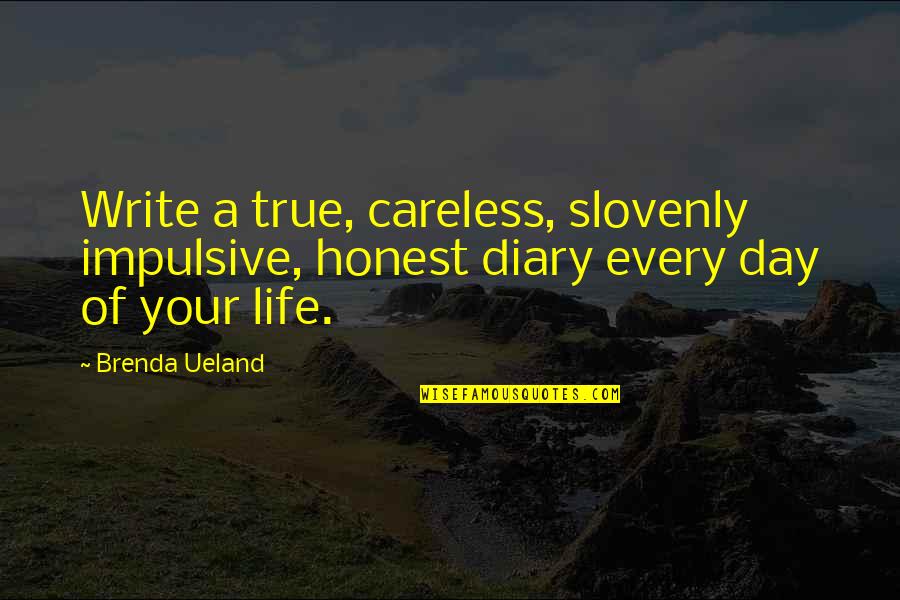 Slovenly Quotes By Brenda Ueland: Write a true, careless, slovenly impulsive, honest diary