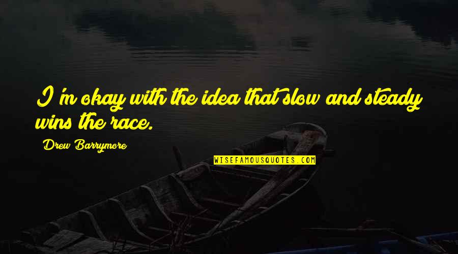 Slow And Steady Wins Quotes By Drew Barrymore: I'm okay with the idea that slow and