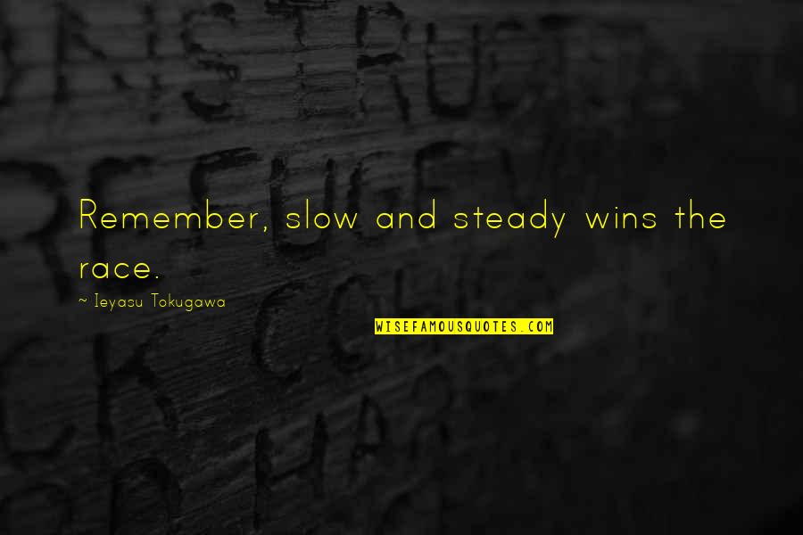 Slow And Steady Wins Quotes By Ieyasu Tokugawa: Remember, slow and steady wins the race.