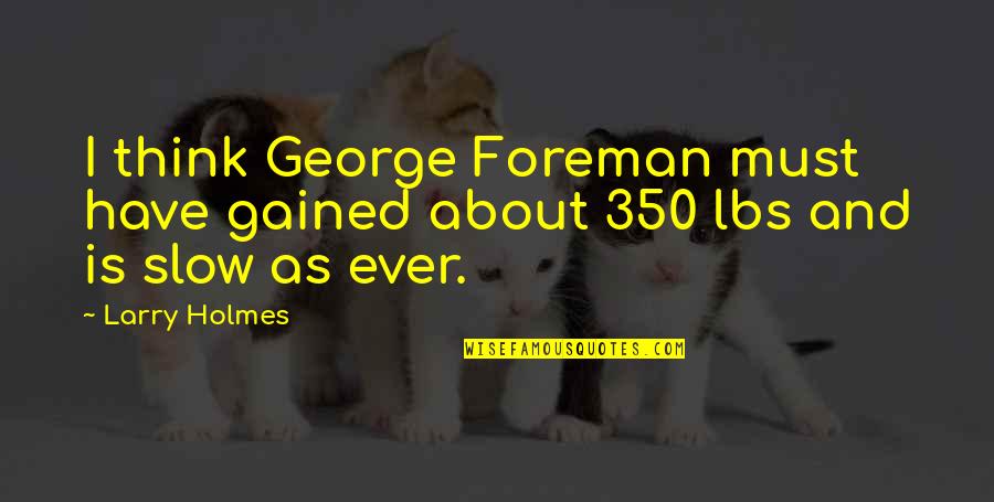 Slow As Quotes By Larry Holmes: I think George Foreman must have gained about