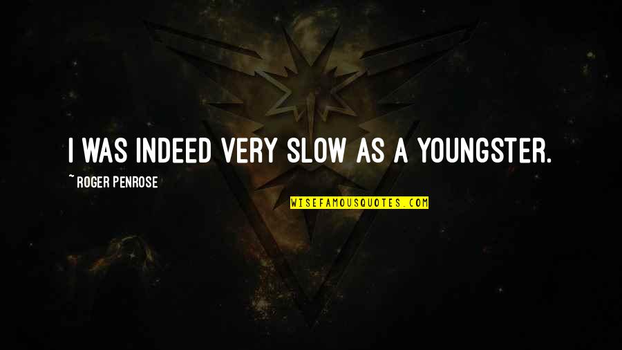 Slow As Quotes By Roger Penrose: I was indeed very slow as a youngster.