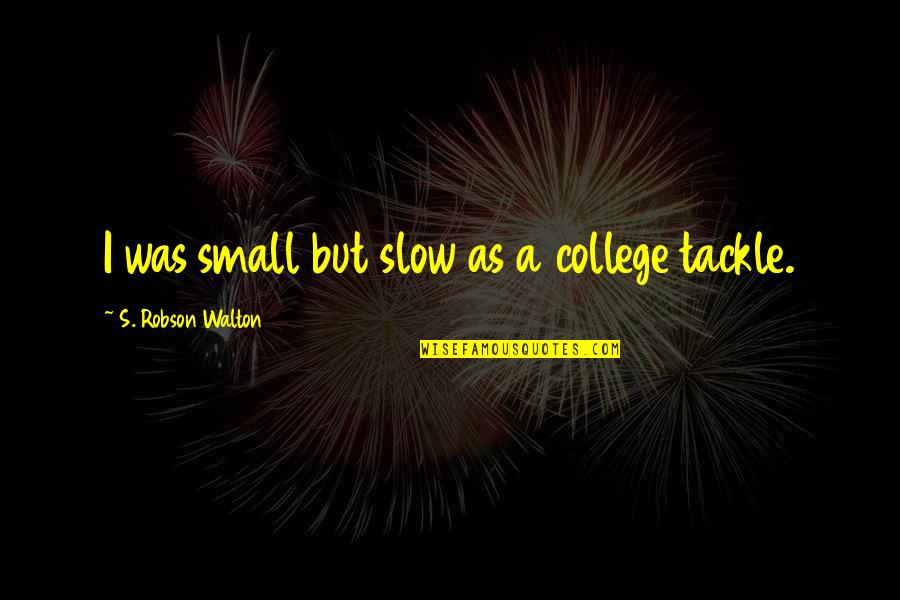 Slow As Quotes By S. Robson Walton: I was small but slow as a college